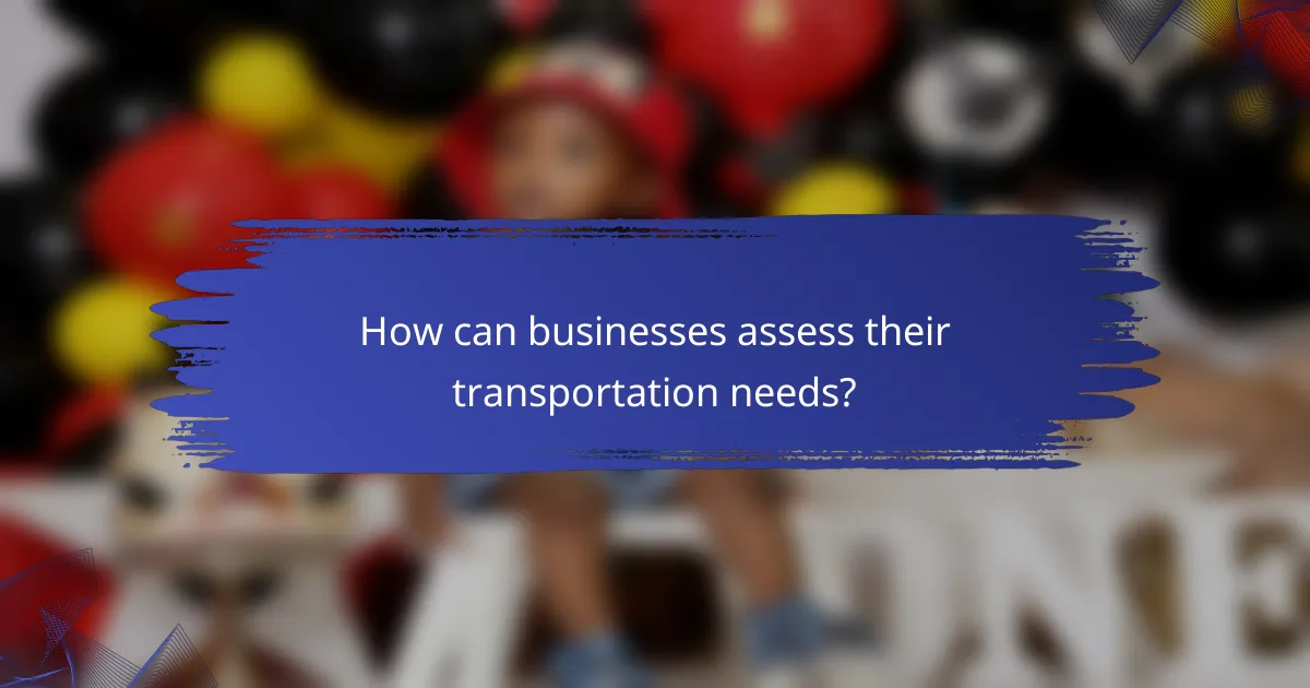 How can businesses assess their transportation needs?