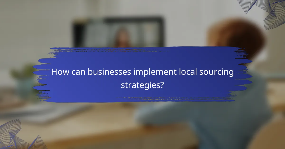 How can businesses implement local sourcing strategies?