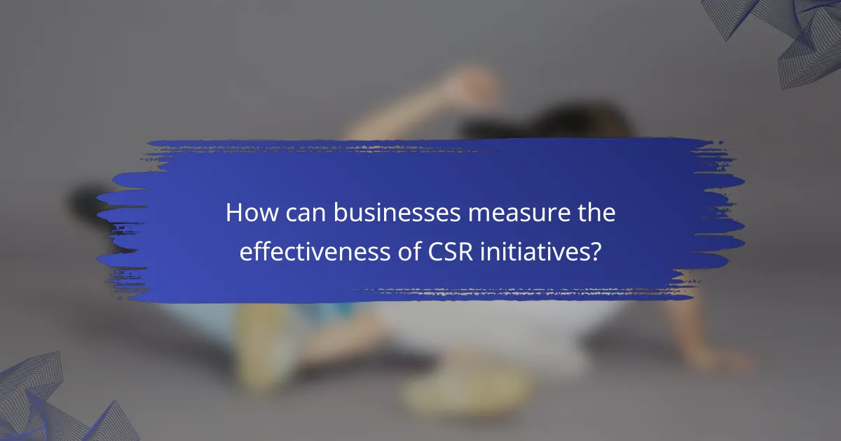 How can businesses measure the effectiveness of CSR initiatives?