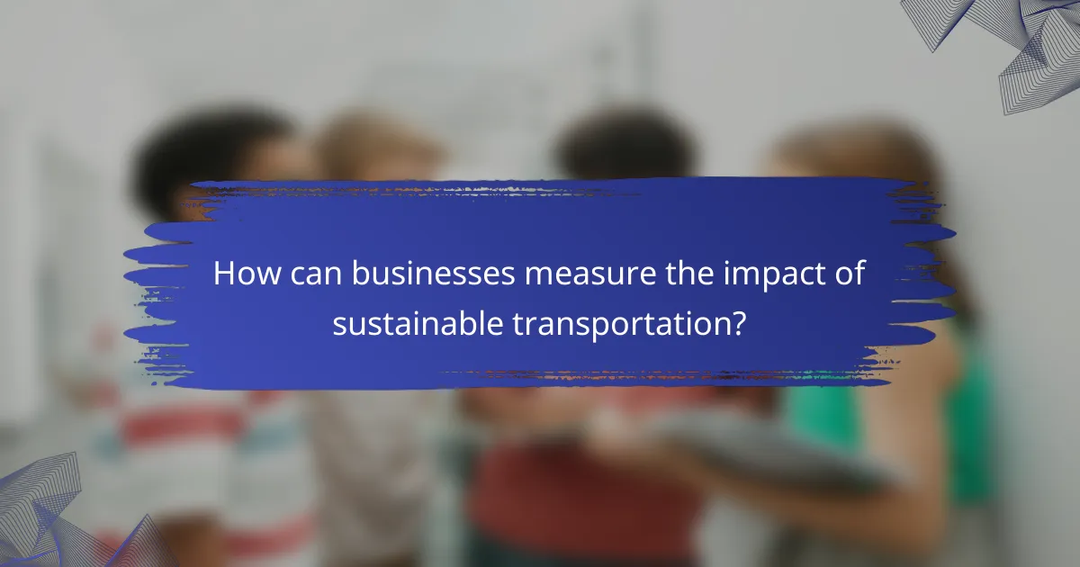 How can businesses measure the impact of sustainable transportation?