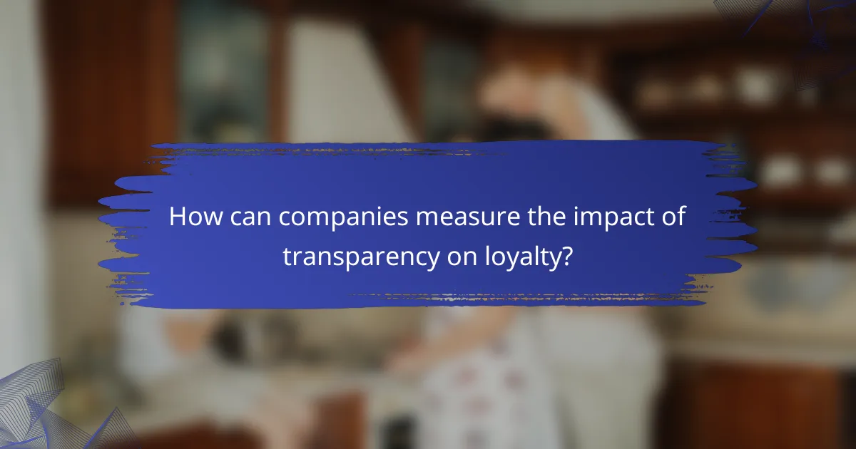How can companies measure the impact of transparency on loyalty?