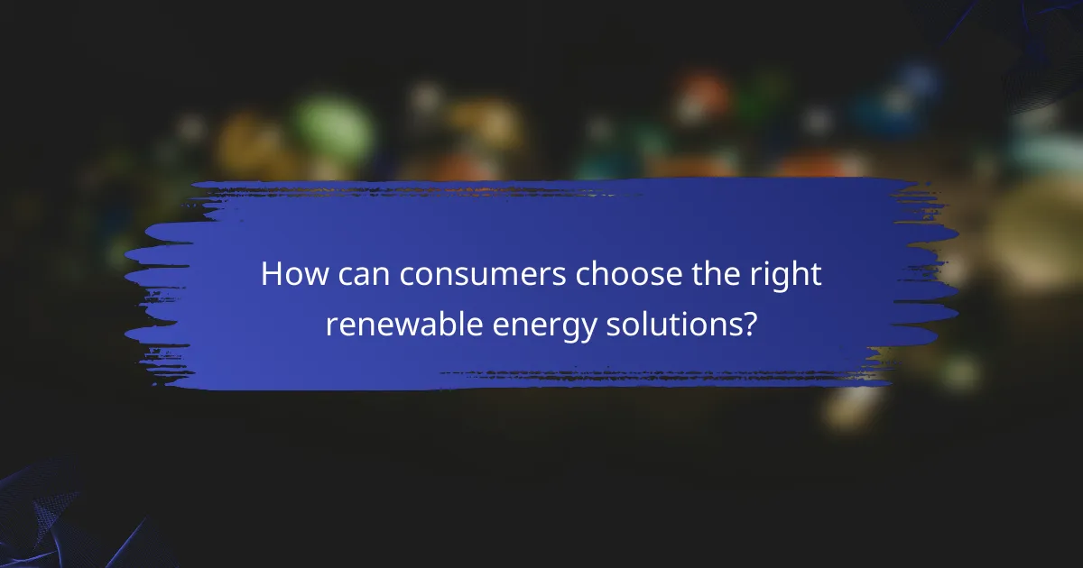 How can consumers choose the right renewable energy solutions?