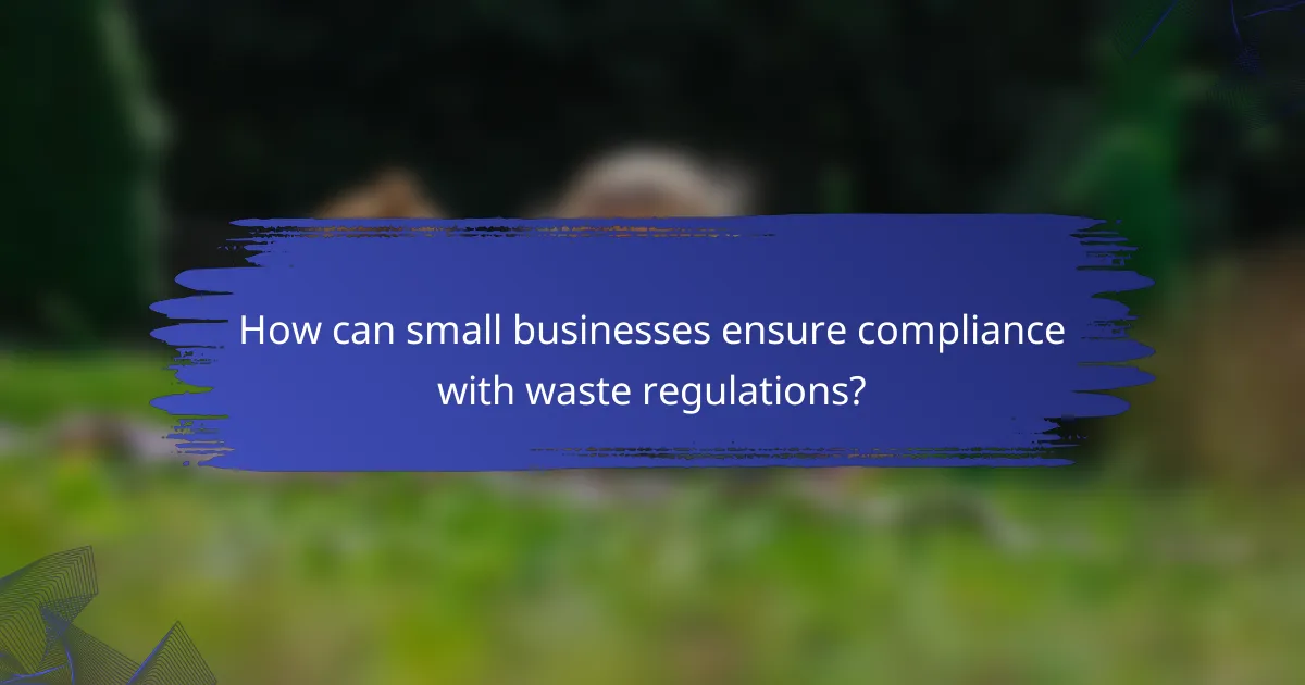 How can small businesses ensure compliance with waste regulations?