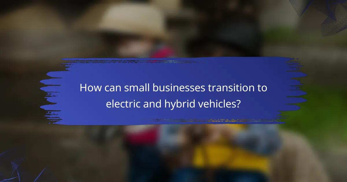 How can small businesses transition to electric and hybrid vehicles?