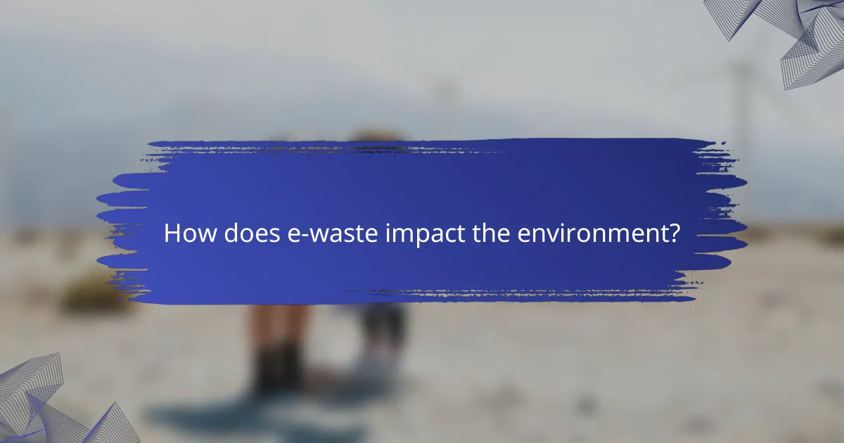 How does e-waste impact the environment?