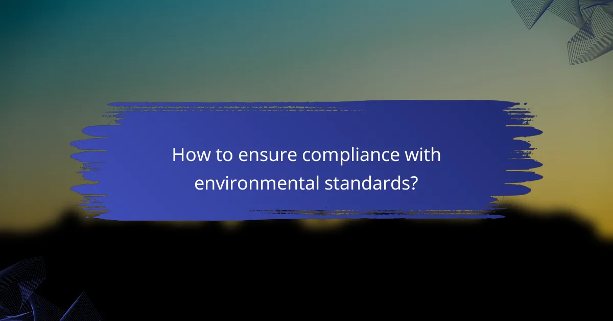 How to ensure compliance with environmental standards?