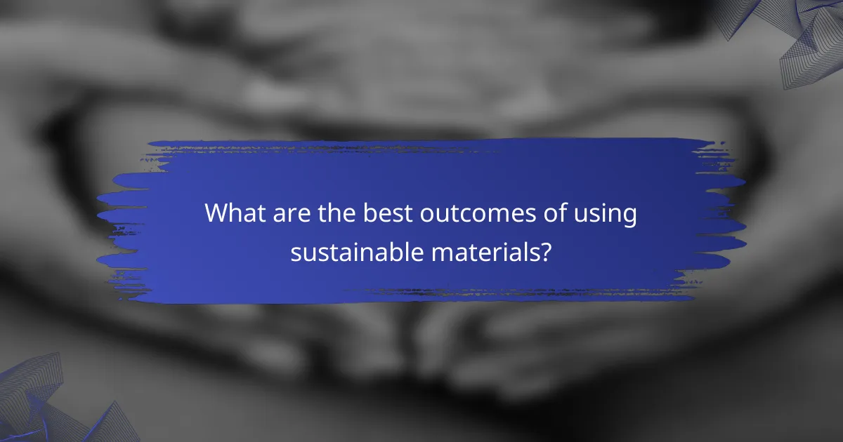 What are the best outcomes of using sustainable materials?