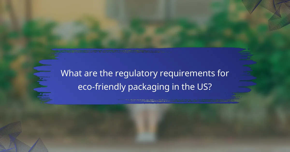 What are the regulatory requirements for eco-friendly packaging in the US?