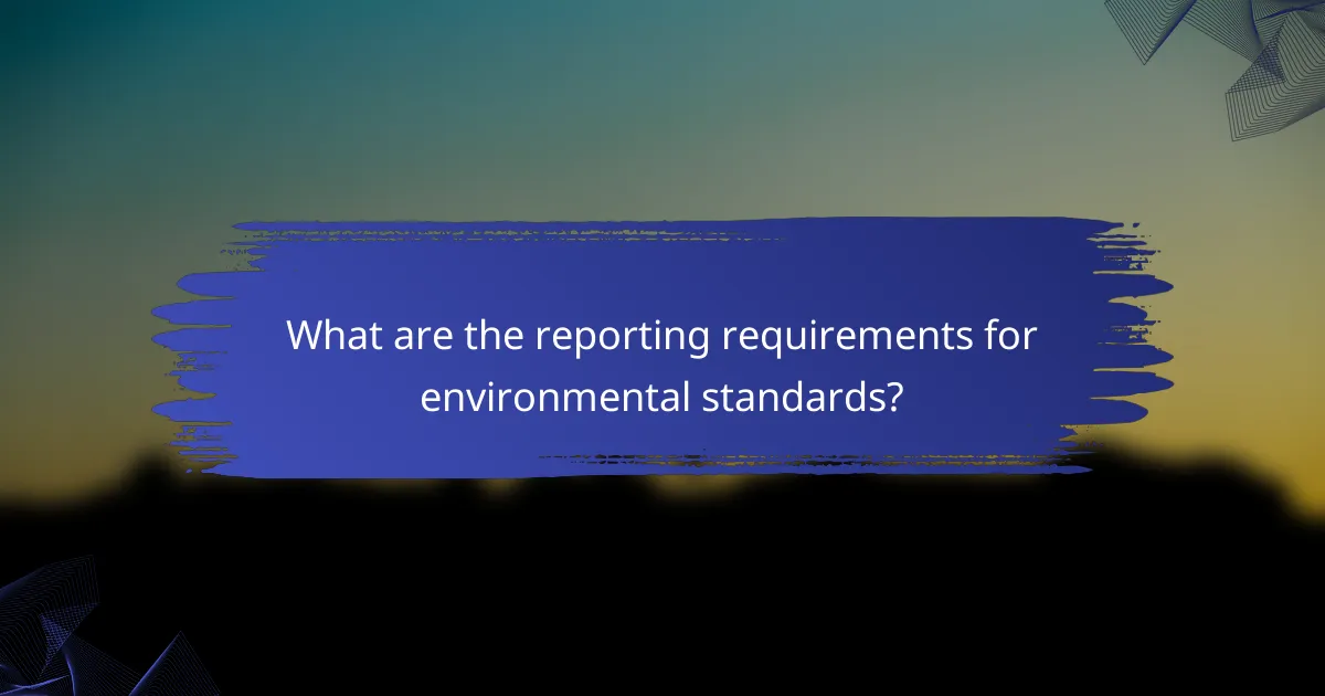 What are the reporting requirements for environmental standards?