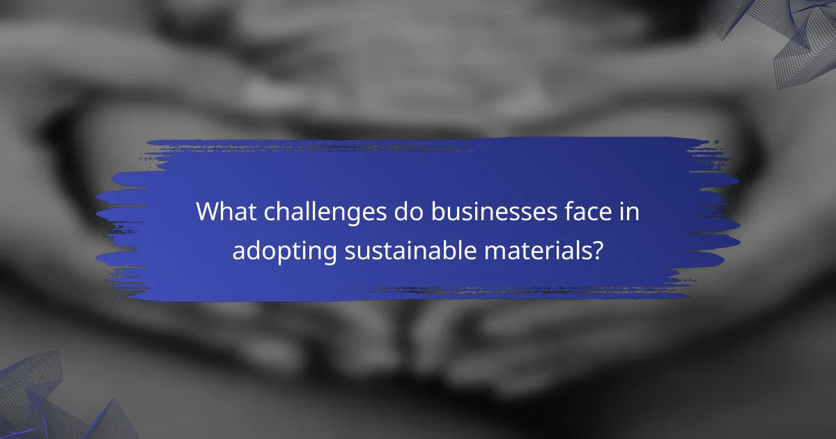 What challenges do businesses face in adopting sustainable materials?