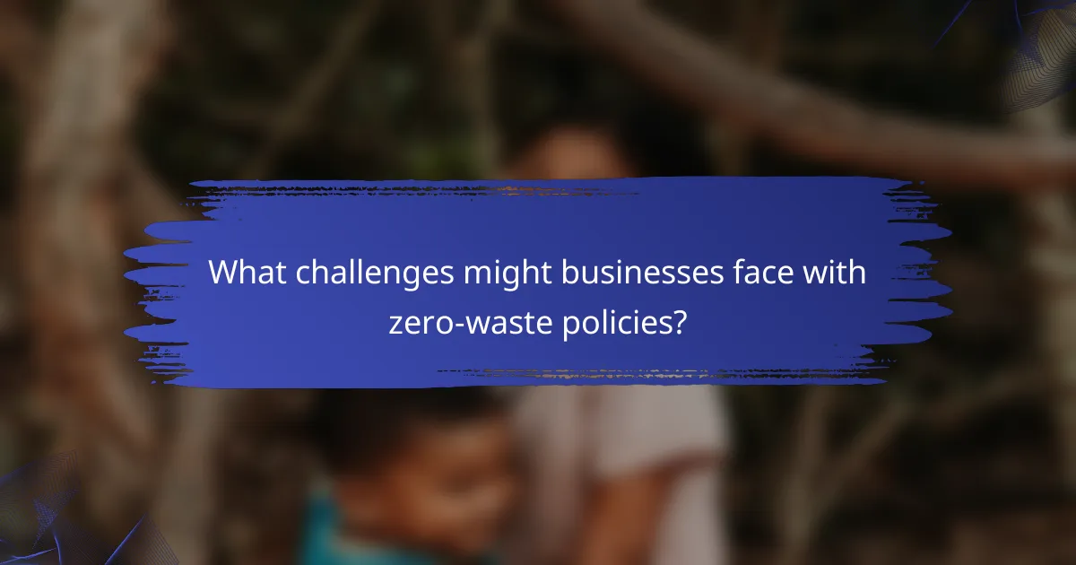 What challenges might businesses face with zero-waste policies?