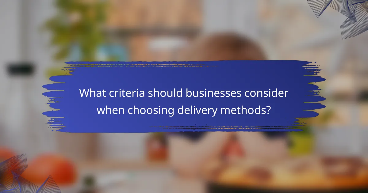 What criteria should businesses consider when choosing delivery methods?
