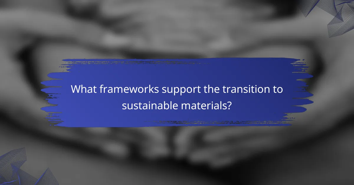 What frameworks support the transition to sustainable materials?